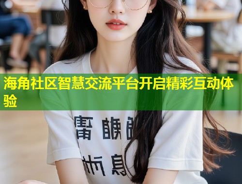 海角社区智慧交流平台开启精彩互动体验 第1张 海角社区智慧交流平台开启精彩互动体验 第1张