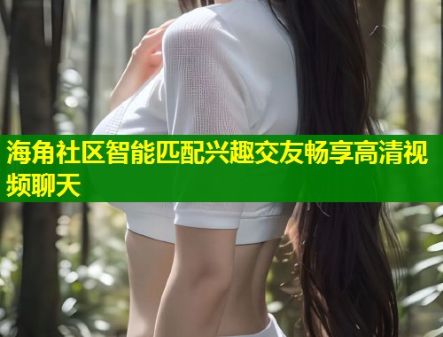 海角社区智能匹配兴趣交友畅享高清视频聊天 第1张 海角社区智能匹配兴趣交友畅享高清视频聊天 第1张