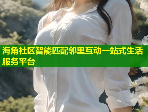 海角社区智能匹配邻里互动一站式生活服务平台 第2张 海角社区智能匹配邻里互动一站式生活服务平台 第2张