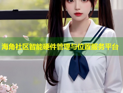 海角社区智能硬件管理与位置服务平台  第1张
