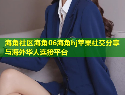 海角社区海角06海角hj苹果社交分享与海外华人连接平台 第1张 海角社区海角06海角hj苹果社交分享与海外华人连接平台 第1张