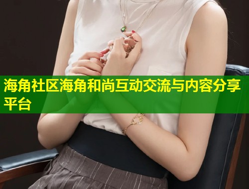 海角社区海角和尚互动交流与内容分享平台  第2张