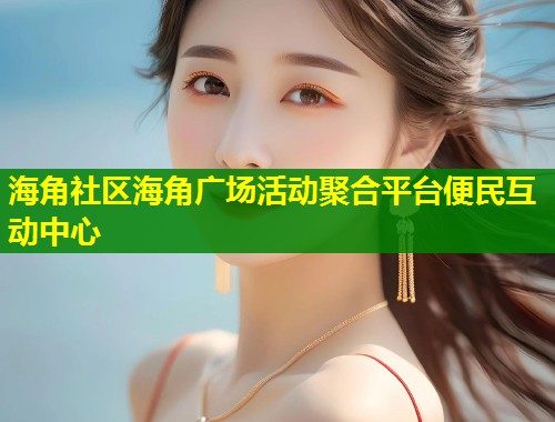海角社区海角广场活动聚合平台便民互动中心 第1张 海角社区海角广场活动聚合平台便民互动中心 第1张