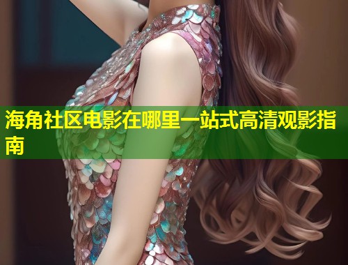 海角社区电影在哪里一站式高清观影指南  第1张