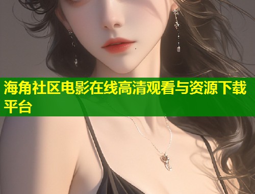 海角社区电影在线高清观看与资源下载平台 第1张 海角社区电影在线高清观看与资源下载平台 第1张