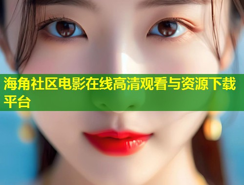 海角社区电影在线高清观看与资源下载平台 第2张 海角社区电影在线高清观看与资源下载平台 第2张