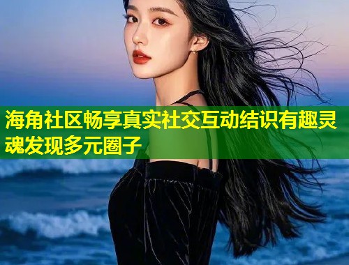 海角社区畅享真实社交互动结识有趣灵魂发现多元圈子 第1张 海角社区畅享真实社交互动结识有趣灵魂发现多元圈子 第1张