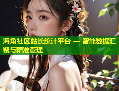 海角社区站长统计平台 — 智能数据汇聚与精准管理 第1张 海角社区站长统计平台 — 智能数据汇聚与精准管理 第1张