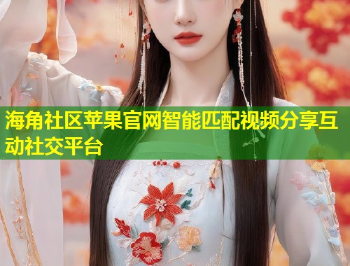 海角社区苹果官网智能匹配视频分享互动社交平台 第1张 海角社区苹果官网智能匹配视频分享互动社交平台 第1张