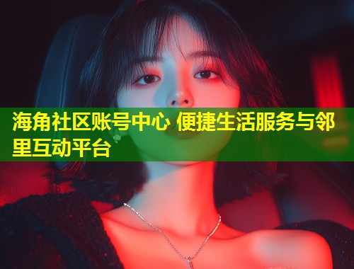 海角社区账号中心 便捷生活服务与邻里互动平台 第1张 海角社区账号中心 便捷生活服务与邻里互动平台 第1张