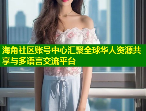 海角社区账号中心汇聚全球华人资源共享与多语言交流平台 第1张 海角社区账号中心汇聚全球华人资源共享与多语言交流平台 第1张