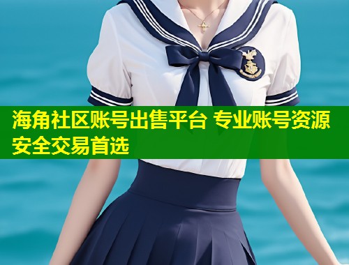 海角社区账号出售平台 专业账号资源安全交易首选 第2张 海角社区账号出售平台 专业账号资源安全交易首选 第2张