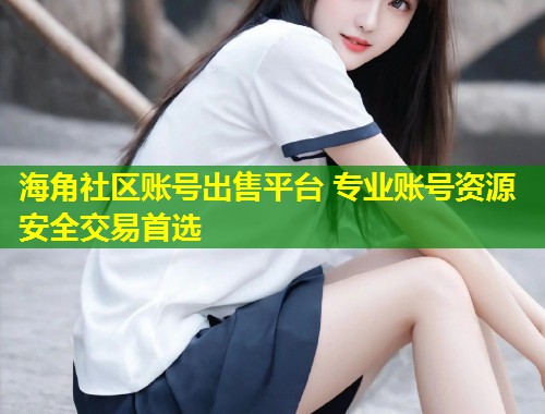 海角社区账号出售平台 专业账号资源安全交易首选 第1张 海角社区账号出售平台 专业账号资源安全交易首选 第1张