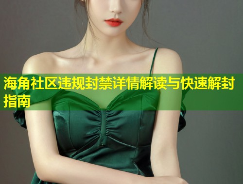 海角社区违规封禁详情解读与快速解封指南 第1张 海角社区违规封禁详情解读与快速解封指南 第1张
