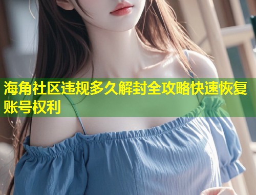 海角社区违规多久解封全攻略快速恢复账号权利 第1张 海角社区违规多久解封全攻略快速恢复账号权利 第1张