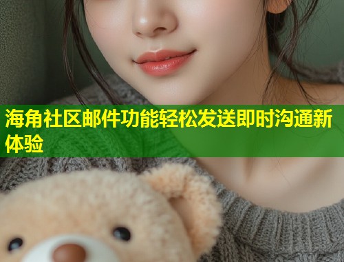 海角社区邮件功能轻松发送即时沟通新体验 第2张 海角社区邮件功能轻松发送即时沟通新体验 第2张