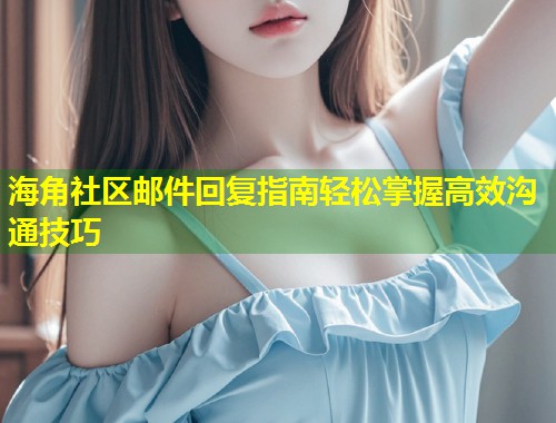 海角社区邮件回复指南轻松掌握高效沟通技巧  第1张