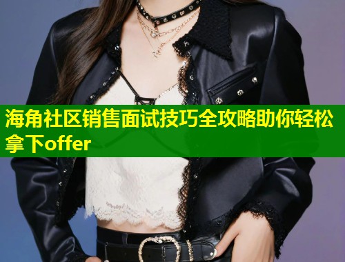 海角社区销售面试技巧全攻略助你轻松拿下offer  第1张