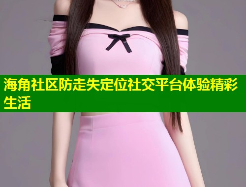 海角社区防走失定位社交平台体验精彩生活 第1张 海角社区防走失定位社交平台体验精彩生活 第1张