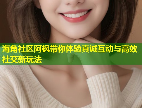 海角社区阿枫带你体验真诚互动与高效社交新玩法 第1张 海角社区阿枫带你体验真诚互动与高效社交新玩法 第1张