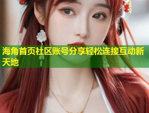海角首页社区账号分享轻松连接互动新天地 第1张 海角首页社区账号分享轻松连接互动新天地 第1张