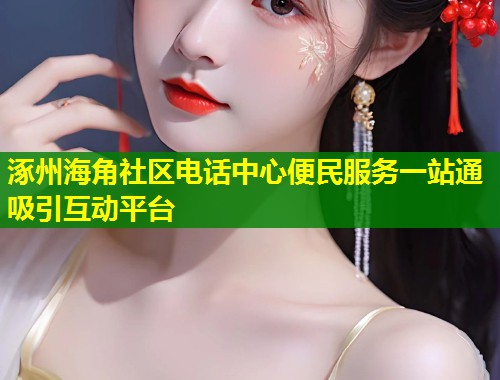 涿州海角社区电话中心便民服务一站通吸引互动平台 第2张 涿州海角社区电话中心便民服务一站通吸引互动平台 第2张