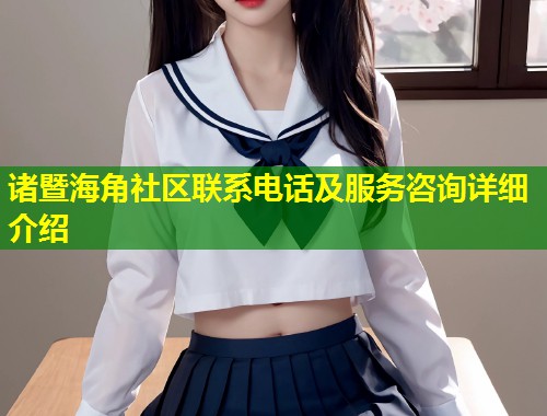 诸暨海角社区联系电话及服务咨询详细介绍 第1张 诸暨海角社区联系电话及服务咨询详细介绍 第1张
