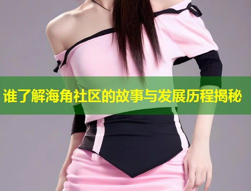 谁了解海角社区的故事与发展历程揭秘 第1张 谁了解海角社区的故事与发展历程揭秘 第1张