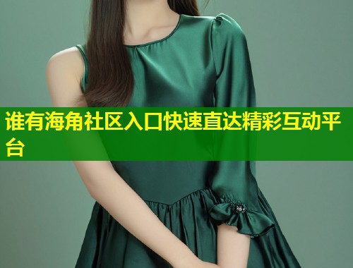 谁有海角社区入口快速直达精彩互动平台 第1张 谁有海角社区入口快速直达精彩互动平台 第1张