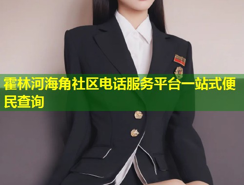 霍林河海角社区电话服务平台一站式便民查询 第1张 霍林河海角社区电话服务平台一站式便民查询 第1张