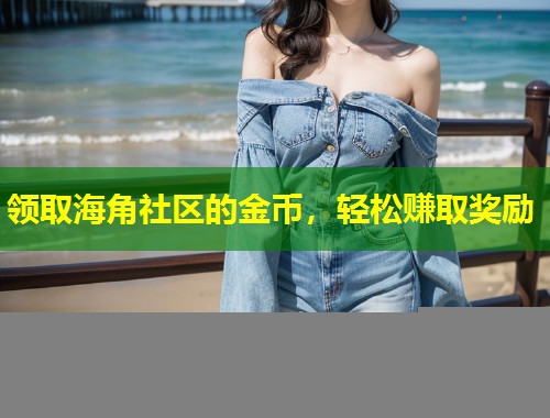 领取海角社区的金币,轻松赚取奖励 第1张 领取海角社区的金币,轻松赚取奖励 第1张